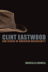 Title: Clint Eastwood and Issues of American Masculinity / Edition 4, Author: Drucilla Cornell