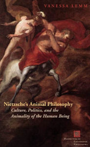 Title: Nietzsche's Animal Philosophy: Culture, Politics, and the Animality of the Human Being / Edition 4, Author: Vanessa Lemm