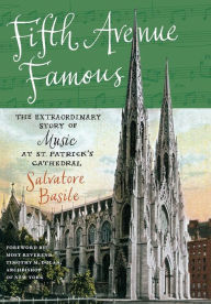 Title: Fifth Avenue Famous: The Extraordinary Story of Music at St. Patrick's Cathedral, Author: Salvatore Basile