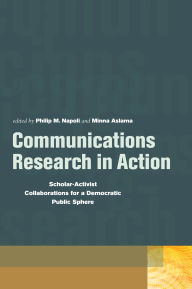 Title: Communications Research in Action: Scholar-Activist Collaborations for a Democratic Public Sphere / Edition 3, Author: Philip  M. Napoli