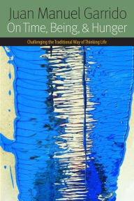 Title: On Time, Being, And Hunger: Challenging the Traditional Way of Thinking Life, Author: Juan Manuel Garrido