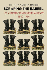 Title: Scraping the Barrel: The Military Use of Substandard Manpower, 1860-1960, Author: Sanders Marble