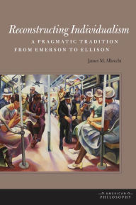 Title: Reconstructing Individualism: A Pragmatic Tradition from Emerson to Ellison, Author: James M. Albrecht