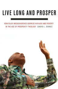 Title: Live Long and Prosper: How Black Megachurches Address HIV/AIDS and Poverty in the Age of Prosperity Theology, Author: Sandra L. Barnes
