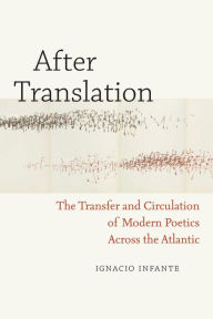 Title: After Translation: The Transfer and Circulation of Modern Poetics Across the Atlantic, Author: Ignacio Infante