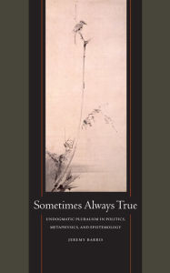 Title: Sometimes Always True: Undogmatic Pluralism in Politics, Metaphysics, and Epistemology, Author: Jeremy Barris