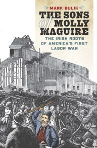 Title: The Sons of Molly Maguire: The Irish Roots of America's First Labor War, Author: Mark Bulik
