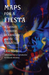 Title: Maps for a Fiesta: A Latina/o Perspective on Knowledge and the Global Crisis, Author: Otto Maduro