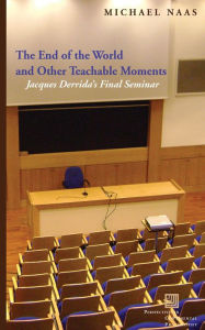 Title: The End of the World and Other Teachable Moments: Jacques Derrida's Final Seminar, Author: Michael Naas