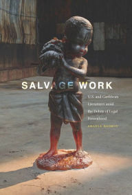 Title: Salvage Work: U.S. and Caribbean Literatures amid the Debris of Legal Personhood, Author: Angela Naimou