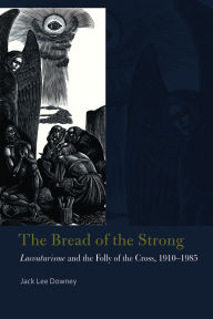 Title: The Bread of the Strong: Lacouturisme and the Folly of the Cross, 1910-1985, Author: Jack Lee Downey