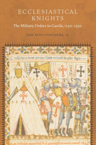 Title: Ecclesiastical Knights: The Military Orders in Castile, 1150-1330, Author: Sam Zeno Conedera SJ