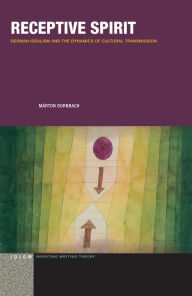 Title: Receptive Spirit: German Idealism and the Dynamics of Cultural Transmission, Author: Márton Dornbach