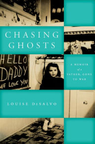 Title: Chasing Ghosts: A Memoir of a Father, Gone to War, Author: Louise DeSalvo