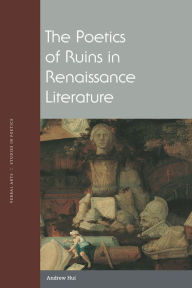 Title: The Poetics of Ruins in Renaissance Literature, Author: Andrew Hui