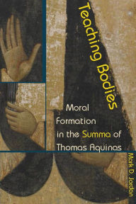 Title: Teaching Bodies: Moral Formation in the Summa of Thomas Aquinas, Author: Mark D. Jordan