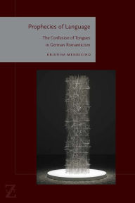 Title: Prophecies of Language: The Confusion of Tongues in German Romanticism, Author: Kristina Mendicino