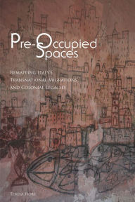 Title: Pre-Occupied Spaces: Remapping Italy's Transnational Migrations and Colonial Legacies, Author: Teresa Fiore