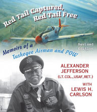 Title: Red Tail Captured, Red Tail Free: Memoirs of a Tuskegee Airman and POW, Revised Edition, Author: Alexander Jefferson
