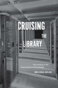 Title: Cruising the Library: Perversities in the Organization of Knowledge, Author: Melissa Adler