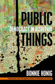 Title: Public Things: Democracy in Disrepair, Author: Bonnie Honig