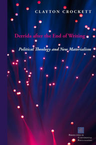 Title: Derrida after the End of Writing: Political Theology and New Materialism, Author: Clayton Crockett