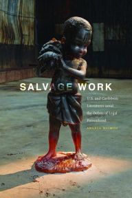 Title: Salvage Work: U.S. and Caribbean Literatures amid the Debris of Legal Personhood, Author: Angela Naimou