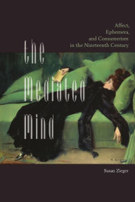 Title: The Mediated Mind: Affect, Ephemera, and Consumerism in the Nineteenth Century, Author: Susan Zieger University of California