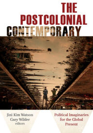 Title: The Postcolonial Contemporary: Political Imaginaries for the Global Present, Author: Jini Kim Watson