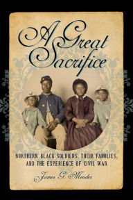 Title: A Great Sacrifice: Northern Black Soldiers, Their Families, and the Experience of Civil War, Author: James G. Mendez