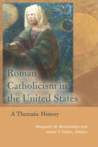 Title: Roman Catholicism in the United States: A Thematic History, Author: Margaret M. McGuinness