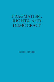 Title: Pragmatism, Rights, and Democracy, Author: Beth J. Singer