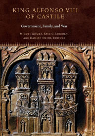 Title: King Alfonso VIII of Castile: Government, Family, and War, Author: Miguel G mez