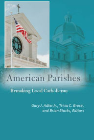 Title: American Parishes: Remaking Local Catholicism, Author: Gary J. Adler Jr.