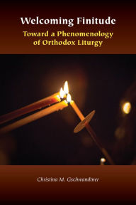 Title: Welcoming Finitude: Toward a Phenomenology of Orthodox Liturgy, Author: Christina M. Gschwandtner
