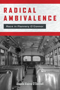 Title: Radical Ambivalence: Race in Flannery O'Connor, Author: Angela Alaimo O'Donnell