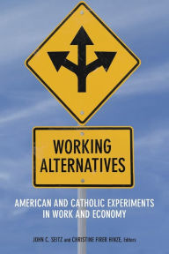 Title: Working Alternatives: American and Catholic Experiments in Work and Economy, Author: John C. Seitz