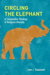 Title: Circling the Elephant: A Comparative Theology of Religious Diversity, Author: John J. Thatamanil
