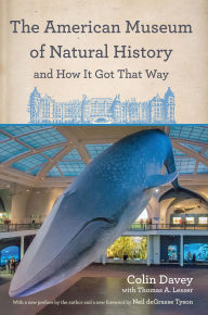 Title: The American Museum of Natural History and How It Got That Way: With a New Preface by the Author and a New Foreword by Neil deGrasse Tyson, Author: Colin Davey
