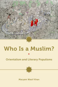 Title: Who Is a Muslim?: Orientalism and Literary Populisms, Author: Maryam Wasif Khan