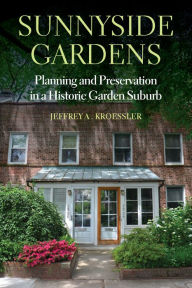 Title: Sunnyside Gardens: Planning and Preservation in a Historic Garden Suburb, Author: Jeffrey A. Kroessler
