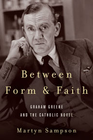 Title: Between Form and Faith: Graham Greene and the Catholic Novel, Author: Martyn Sampson