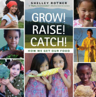 Title: Grow! Raise! Catch!: How We Get Our Food, Author: Shelley Rotner