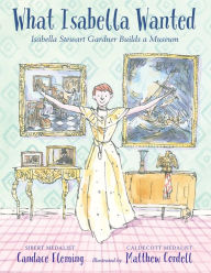Title: What Isabella Wanted: Isabella Stewart Gardner Builds a Museum, Author: Candace Fleming