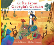 Title: Gifts from Georgia's Garden: How Georgia O'Keeffe Nourished Her Art, Author: Lisa Robinson