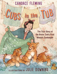 Title: Cubs in the Tub: The True Story of the Bronx Zoo's First Woman Zookeeper, Author: Candace Fleming
