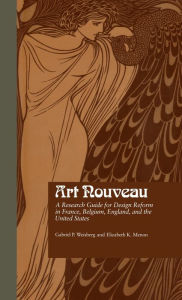 Title: Art Nouveau: A Research Guide for Design Reform in France, Belgium, England, and the United States / Edition 1, Author: Gabriel P. Weisberg