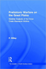 Title: Prehistoric Warfare on the Great Plains: Skeletal Analysis of the Crow Creek Massacre Victims, Author: P. Willey