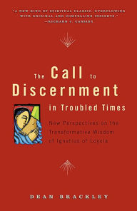 Title: The Call to Discernment in Troubled Times: New Perspectives on the Transformative Wisdom of Ignatius of Loyola, Author: Dean Brackley