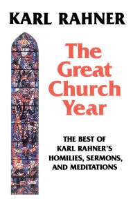 The Great Church Year: The Best of Karl Rahner's Homilies, Sermons, and Meditations